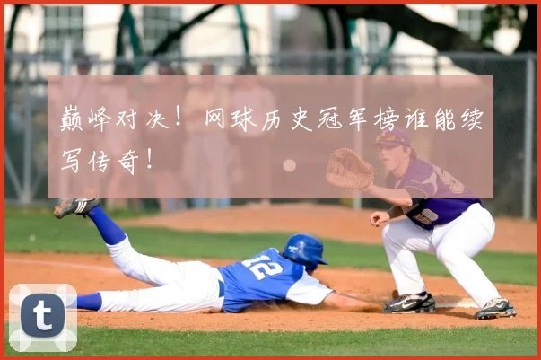 巅峰对决！网球历史冠军榜谁能续写传奇！