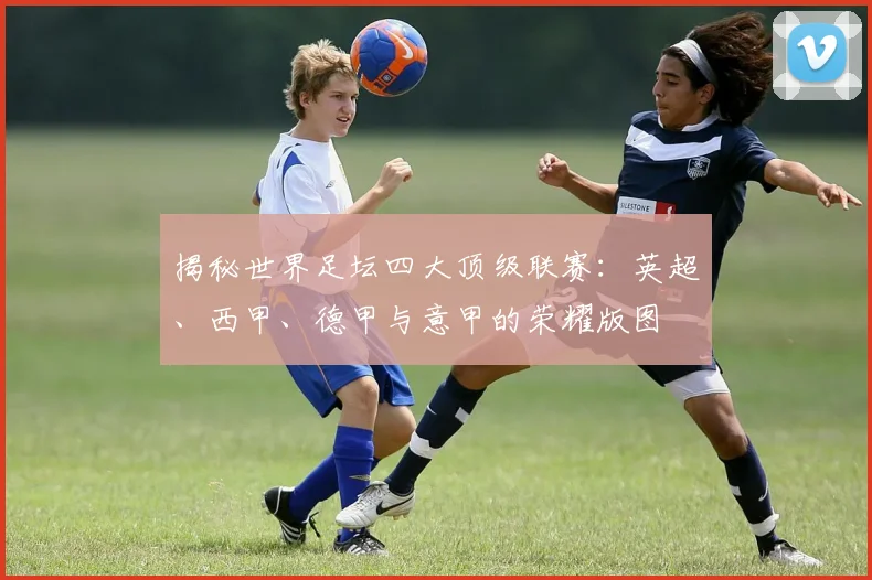 揭秘世界足坛四大顶级联赛：英超、西甲、德甲与意甲的荣耀版图