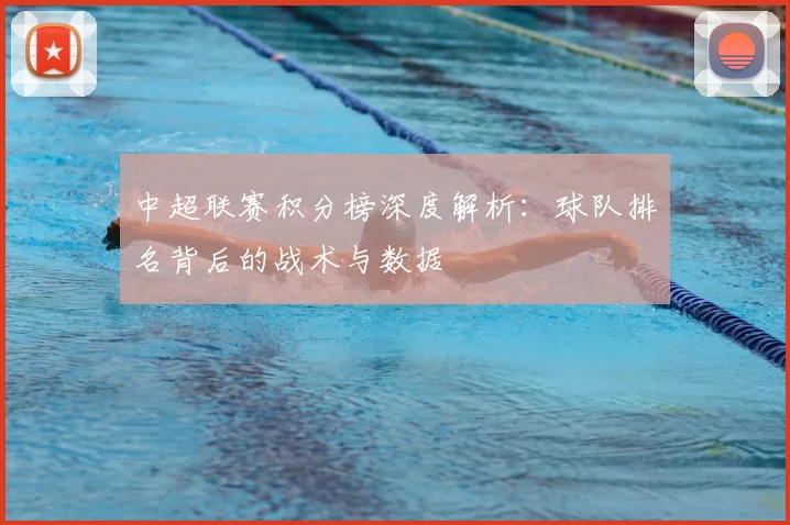 中超联赛积分榜深度解析：球队排名背后的战术与数据