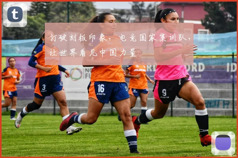 打破刻板印象，电竞国家集训队，让世界看见中国力量