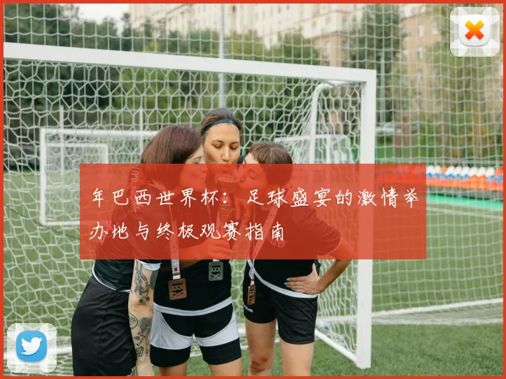 年巴西世界杯：足球盛宴的激情举办地与终极观赛指南