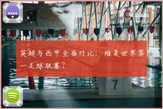 英超与西甲全面对比：谁是世界第一足球联赛？