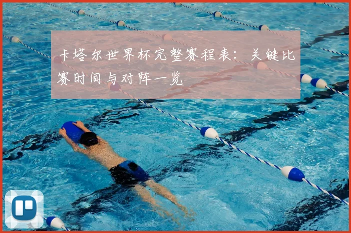 卡塔尔世界杯完整赛程表：关键比赛时间与对阵一览