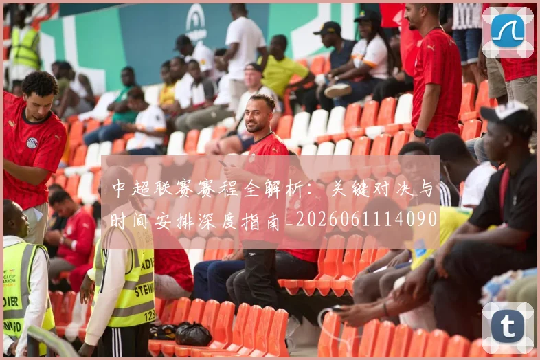 中超联赛赛程全解析：关键对决与时间安排深度指南_20260611140901