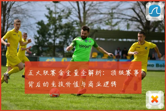 五大联赛含金量全解析:顶级赛事背后的竞技价值与商业逻辑