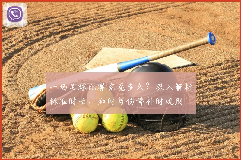 一场足球比赛究竟多久?深入解析标准时长、加时与伤停补时规则