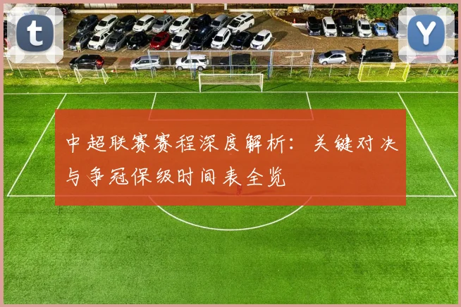 中超联赛赛程深度解析：关键对决与争冠保级时间表全览