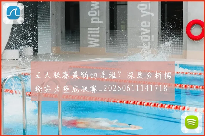 五大联赛最弱的是谁？深度分析揭晓实力垫底联赛_20260611141718