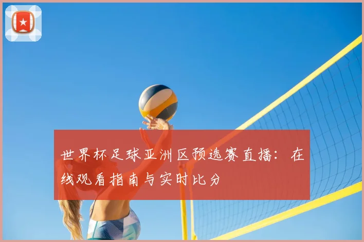 世界杯足球亚洲区预选赛直播：在线观看指南与实时比分