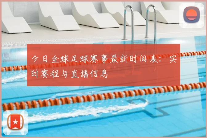 今日全球足球赛事最新时间表：实时赛程与直播信息