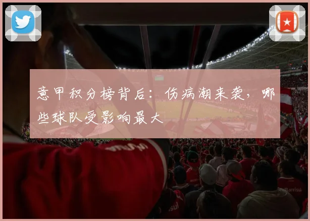 意甲积分榜背后:伤病潮来袭,哪些球队受影响最大