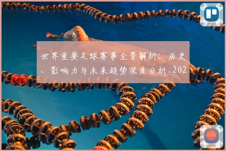 世界重要足球赛事全景解析：历史、影响力与未来趋势深度分析_20260610190248