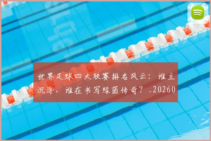 世界足球四大联赛排名风云：谁主沉浮，谁在书写绿茵传奇？_20260609201408