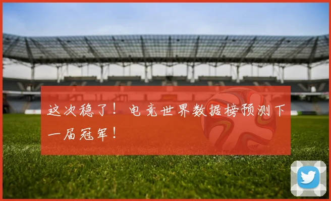 这次稳了！电竞世界数据榜预测下一届冠军！